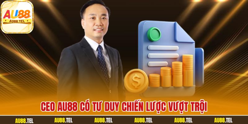 CEO AU88 có tư duy chiến lược vượt trội