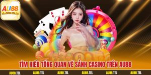 Tìm hiểu tổng quan về sảnh casino trên AU88